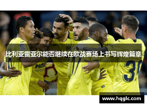 比利亚雷亚尔能否继续在欧战赛场上书写辉煌篇章