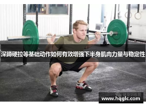 深蹲硬拉等基础动作如何有效增强下半身肌肉力量与稳定性