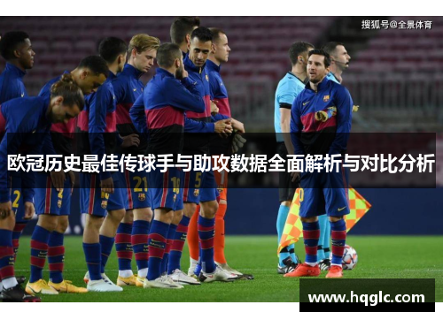 欧冠历史最佳传球手与助攻数据全面解析与对比分析